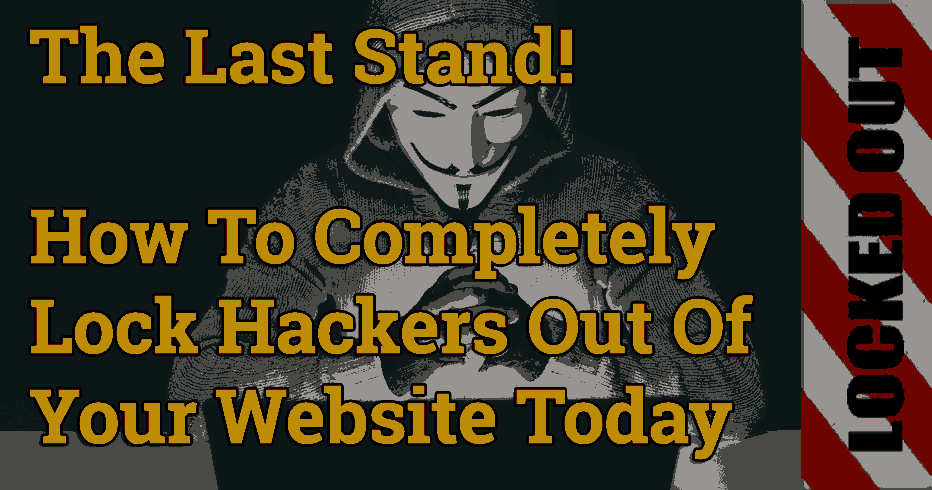 The Last Stand! How To Lock Hackers Out Of Your Website Today
